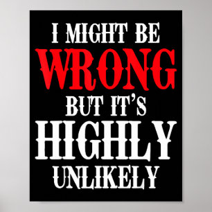 I Might Be Wrong But Its Highly Unlikely Sarcastic Poster