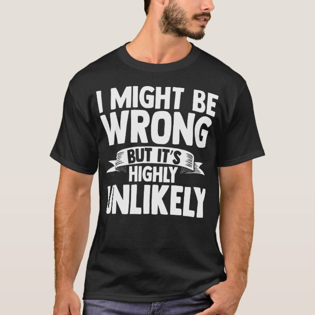 I Might Be Wrong But Its Highly Unlikely T-Shirt (Front)