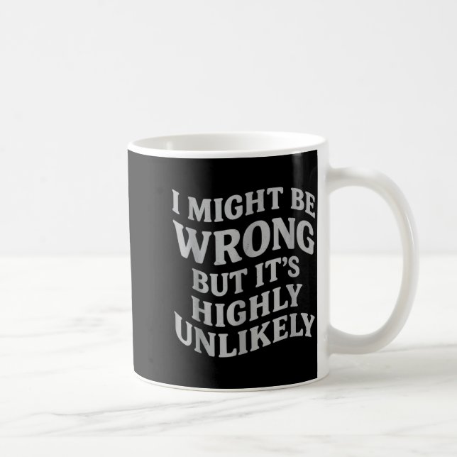 I Might Be Wrong But Its Unlikely Funny Sarcastic  Coffee Mug (Right)