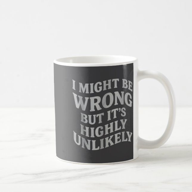I Might Be Wrong But Its Unlikely Funny Sarcastic  Coffee Mug (Right)