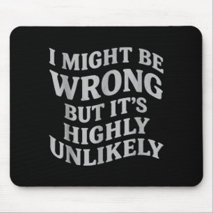 I Might Be Wrong But Its Unlikely Funny Sarcastic  Mouse Pad