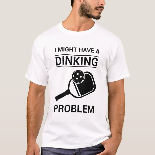 I might Have A Dinking Problem - Pickleball Lover T-Shirt (Front)