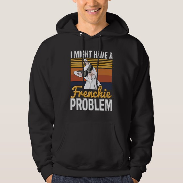 I might have a frenchie problem Quote for a French Hoodie (Front)