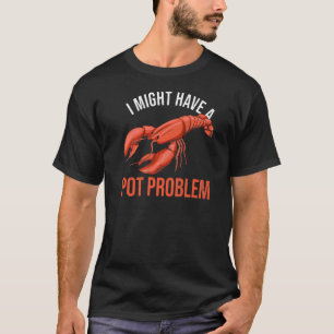 I Might Have A Pot Problem Quote For A Lobster Fan T-Shirt