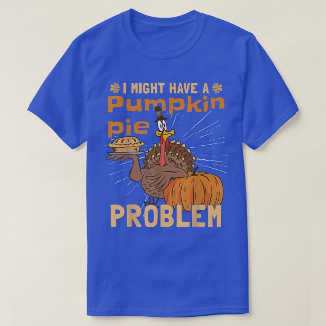 I Might Have A Pumpkin Pie ProblemTurkey Pumpkin P T-Shirt (Design Front)
