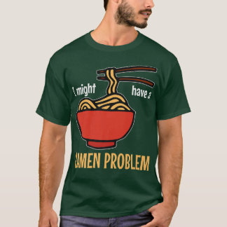 I Might Have A Ramen Problemfunny Ramen 308 T-Shirt