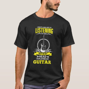 I Might Listenning To You But In My Head I'm Playi T-Shirt