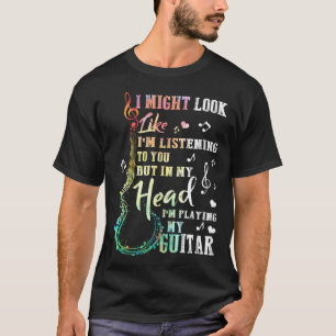 I Might Look Like I m Listening To You Guitar Musi T-Shirt
