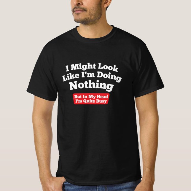 I Might Look Like I'm Doing Nothing  T-Shirt (Front)