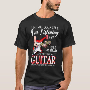 I Might Look Like Im Listening To You But In My He T-Shirt