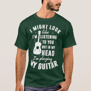 I Might Look Like I'm Listening To You Funny Guita T-Shirt