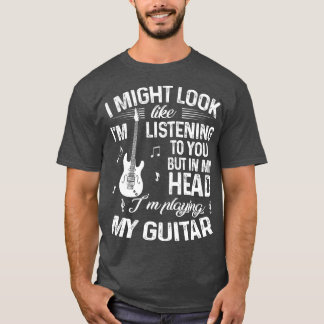 I Might Look Like Im Listening To You Funny Guitar T-Shirt