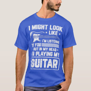 I Might Look Like Im Listening To You Funny Guitar T-Shirt