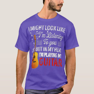 I Might Look Like Im Listening To You Funny Guitar T-Shirt