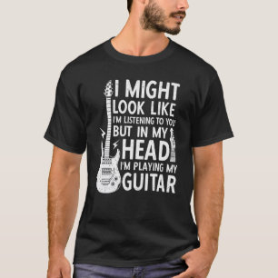 I Might Look Like I'm Listening To You Guitar Stru T-Shirt