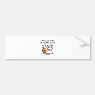 I Might Look Like I'm Listening To You Play Guitar Bumper Sticker