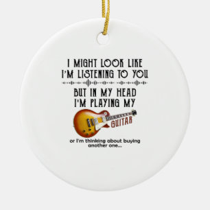 I Might Look Like I'm Listening To You Play Guitar Ceramic Ornament