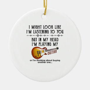 I Might Look Like I'm Listening To You Play Guitar Ceramic Ornament