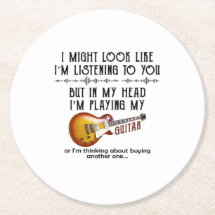 I Might Look Like I'm Listening To You Play Guitar Round Paper Coaster