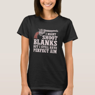 I Might Shoot Blanks But I Still Have Perfect Aim T-Shirt
