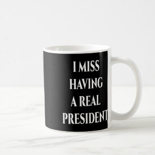 I Miss Having A Real President Coffee Mug