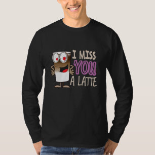I Miss You a Latte T-Shirt