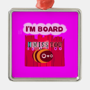 I Miss You I am Bored Metal Ornament