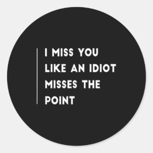 I Miss You Like An Idiot Misses The Point Funny Classic Round Sticker