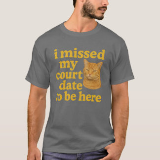 i missed my court date to be here T-Shirt