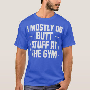 I Mostly Do Butt Stuff at the Gym Funny Fitness Ee T-Shirt