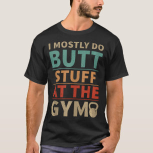 I Mostly Do Butt Stuff At The Gym Funny Sarcastic T-Shirt