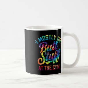 I Mostly Do Butt Stuff At The Gym Joke Tee Tie Dye Coffee Mug