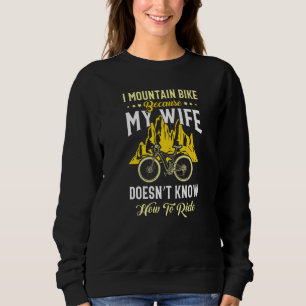 I Mountain Bike Because My Wife Doesnu2019t Know H Sweatshirt
