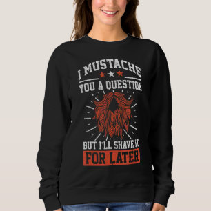 I Moustache You A Question Beard Moustache Enthusi Sweatshirt