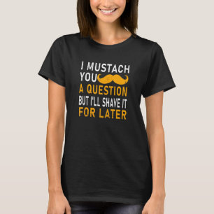 I Moustache You A Question But Ill Shave It For La T-Shirt