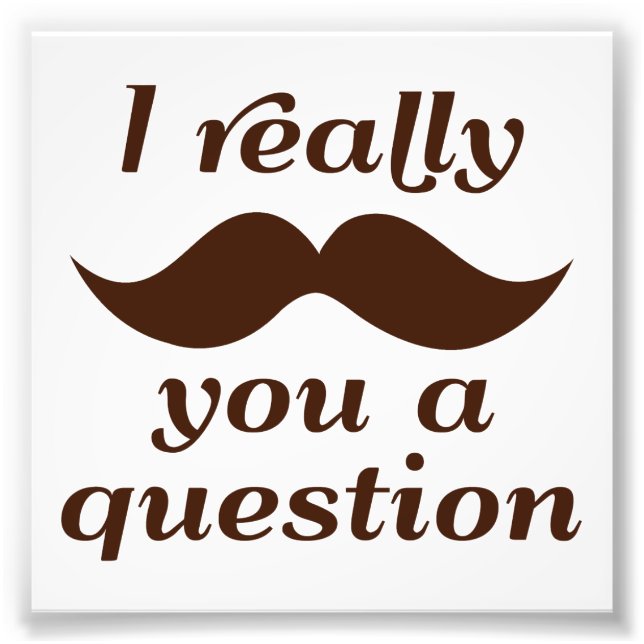 I Moustache You a Question Photo Print (Front)
