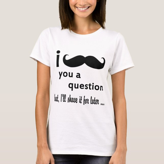 I Moustache You A Question T-Shirt (Front)
