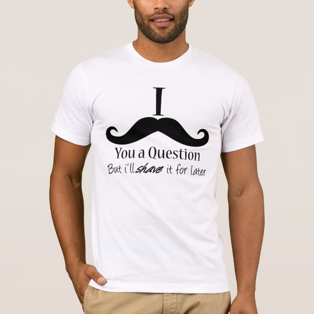 I Moustache You a Question T-Shirt (Front)