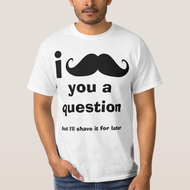 I Moustache you a question Tee Shirt (Front)
