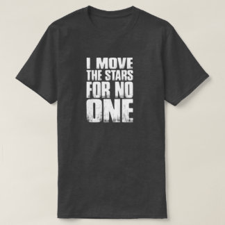 I MOVE THE STARS FOR NO ONE T-Shirt
