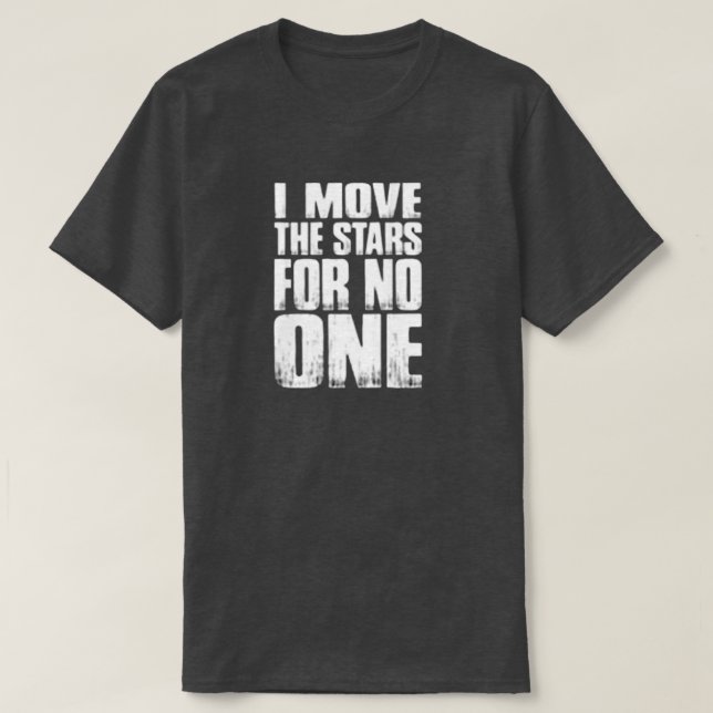 I MOVE THE STARS FOR NO ONE T-Shirt (Design Front)