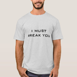I MUST BREAK YOU T-Shirt
