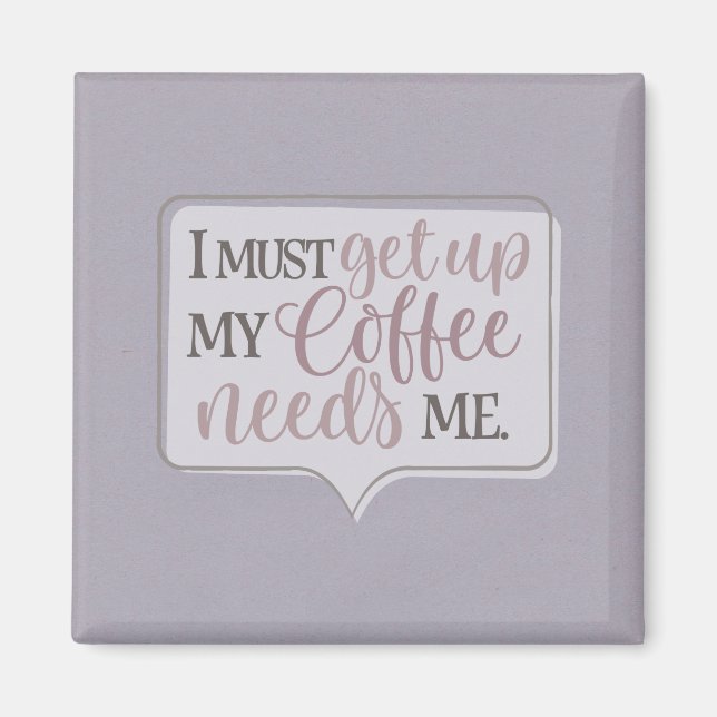 I must get up my coffee needs me magnet (Front)