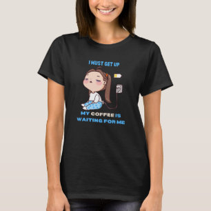 I must get up, my coffee needs me. T-Shirt
