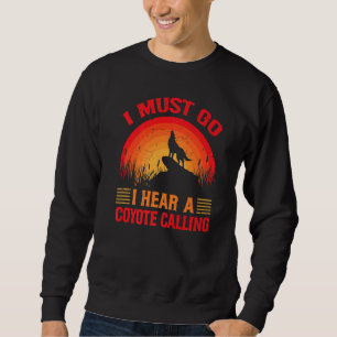 I Must Go I Hear A Coyote Calling   Hunting Jokes  Sweatshirt