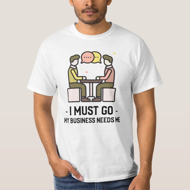 I Must Go My Business Needs Me T-Shirt (Front)