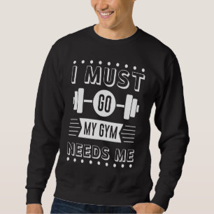I Must Go, My Gym Neeeds Me  Funny Workout Motivat Sweatshirt