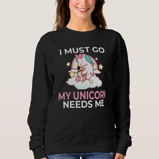I Must Go My Unicorn Needs Me Magical Unicorn Sweatshirt (Front)