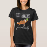 I Nap Periodically Funny Sloth Science Chemistry I T-Shirt<br><div class="desc">I Nap Periodically Funny Sloth Science Chemistry I Na P</div>