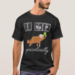 I Nap Periodically Funny Sloth Science Chemistry I T-Shirt<br><div class="desc">I Nap Periodically Funny Sloth Science Chemistry I Na P</div>
